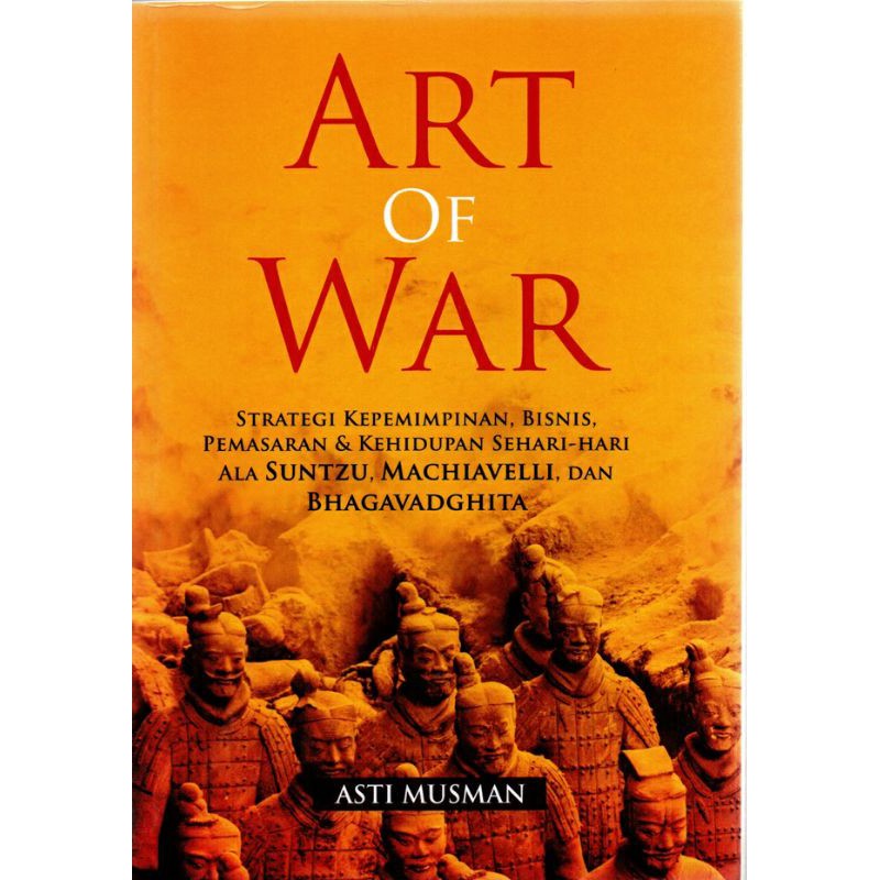 Art Of War : Strategi Kepemimpinan, Bisnis, Pemasaran dan Kehidupan Sehari-hari Ala Suntzu, Machiavelli, dan Bhagavadghita